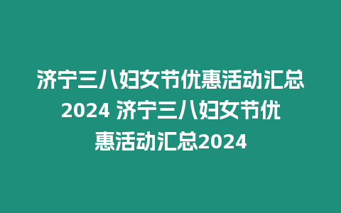 濟寧三八婦女節優惠活動匯總2024 濟寧三八婦女節優惠活動匯總2024