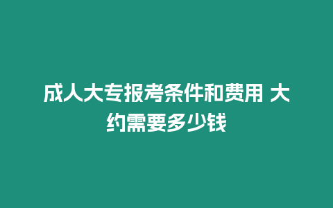 成人大專報考條件和費用 大約需要多少錢