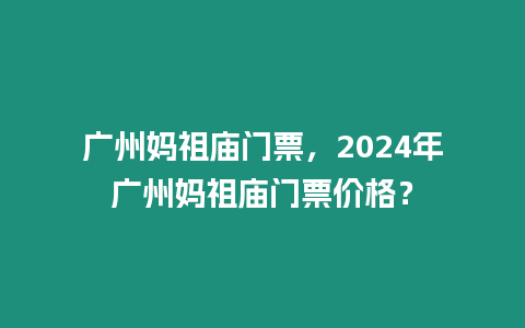 廣州媽祖廟門票，2024年廣州媽祖廟門票價格？