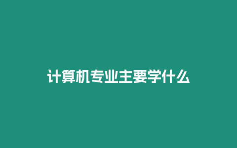 計算機專業主要學什么