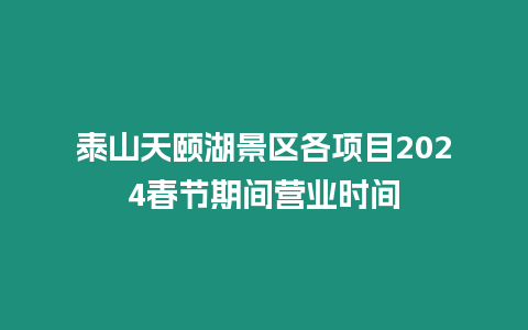 泰山天頤湖景區各項目2024春節期間營業時間