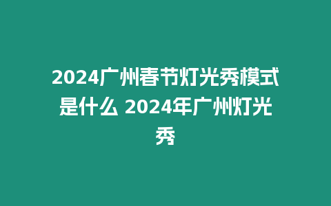 2024廣州春節(jié)燈光秀模式是什么 2024年廣州燈光秀