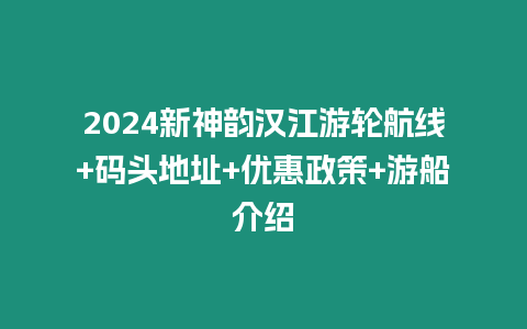 2024新神韻漢江游輪航線+碼頭地址+優惠政策+游船介紹