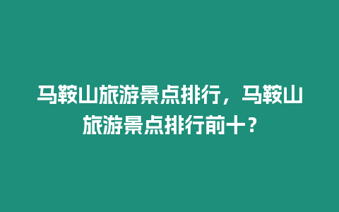 馬鞍山旅游景點排行，馬鞍山旅游景點排行前十？