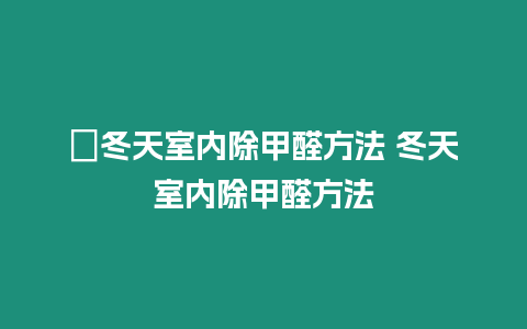 ?冬天室內除甲醛方法 冬天室內除甲醛方法