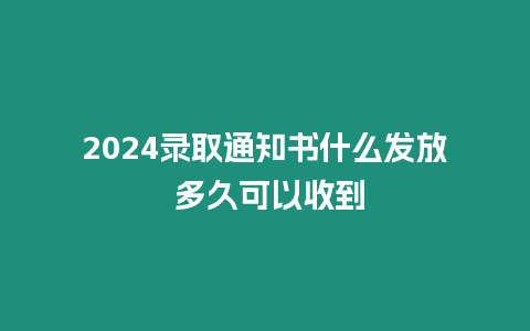 2024錄取通知書(shū)什么發(fā)放 多久可以收到