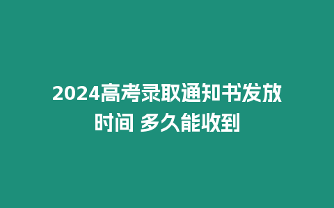 2024高考錄取通知書發(fā)放時間 多久能收到