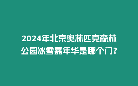 2024年北京奧林匹克森林公園冰雪嘉年華是哪個門？