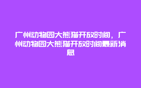 廣州動物園大熊貓開放時間，廣州動物園大熊貓開放時間最新消息