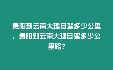 貴陽到云南大理自駕多少公里，貴陽到云南大理自駕多少公里路？