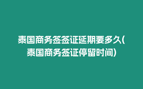 泰國商務簽簽證延期要多久(泰國商務簽證停留時間)