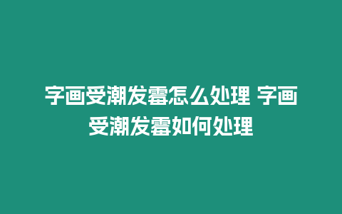 字畫(huà)受潮發(fā)霉怎么處理 字畫(huà)受潮發(fā)霉如何處理