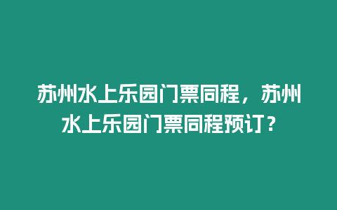 蘇州水上樂園門票同程，蘇州水上樂園門票同程預(yù)訂？