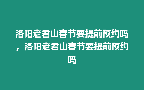 洛陽老君山春節要提前預約嗎，洛陽老君山春節要提前預約嗎