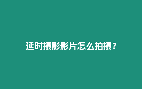 延時攝影影片怎么拍攝？