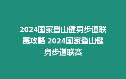 2024國家登山健身步道聯賽攻略 2024國家登山健身步道聯賽