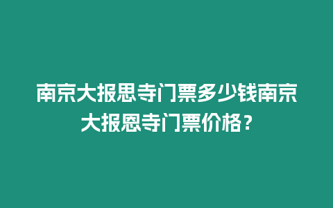 南京大報思寺門票多少錢南京大報恩寺門票價格？