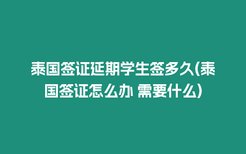 泰國簽證延期學生簽多久(泰國簽證怎么辦 需要什么)