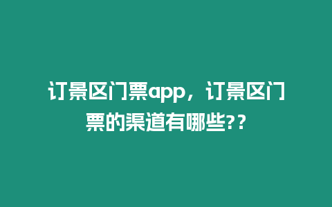 訂景區(qū)門(mén)票app，訂景區(qū)門(mén)票的渠道有哪些?？