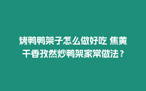 烤鴨鴨架子怎么做好吃 焦黃干香孜然炒鴨架家常做法？