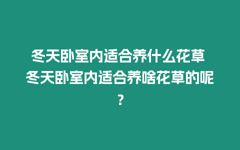 冬天臥室內適合養什么花草 冬天臥室內適合養啥花草的呢？