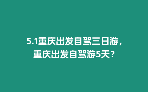 5.1重慶出發自駕三日游，重慶出發自駕游5天？