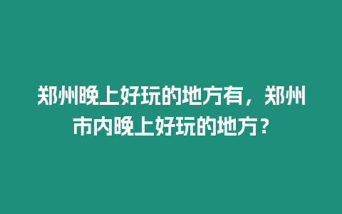 鄭州晚上好玩的地方有，鄭州市內晚上好玩的地方？