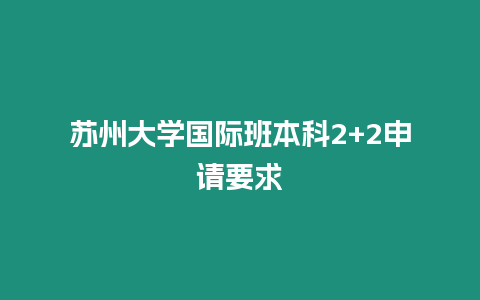 蘇州大學(xué)國際班本科2+2申請要求