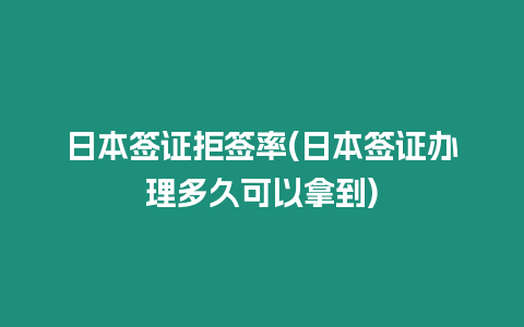 日本簽證拒簽率(日本簽證辦理多久可以拿到)