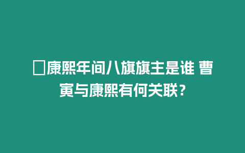 ?康熙年間八旗旗主是誰 曹寅與康熙有何關聯？