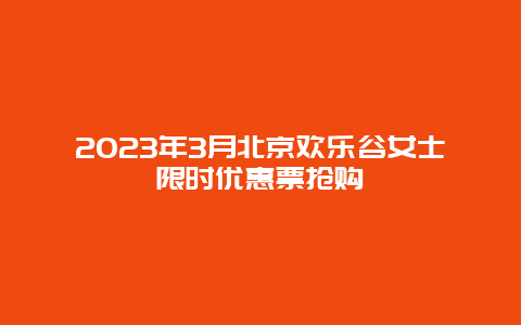 2024年3月北京歡樂谷女士限時優惠票搶購