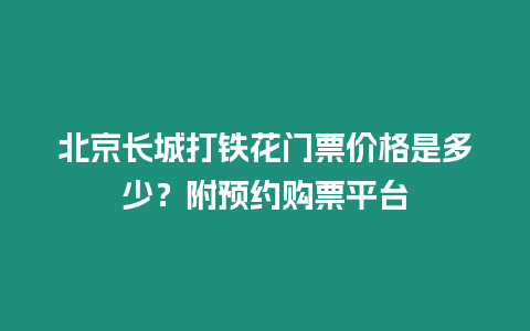 北京長(zhǎng)城打鐵花門票價(jià)格是多少？附預(yù)約購票平臺(tái)