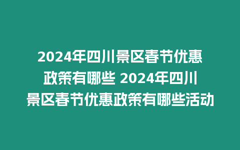 2024年四川景區(qū)春節(jié)優(yōu)惠政策有哪些 2024年四川景區(qū)春節(jié)優(yōu)惠政策有哪些活動