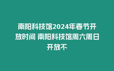 南陽科技館2024年春節開放時間 南陽科技館周六周日開放不