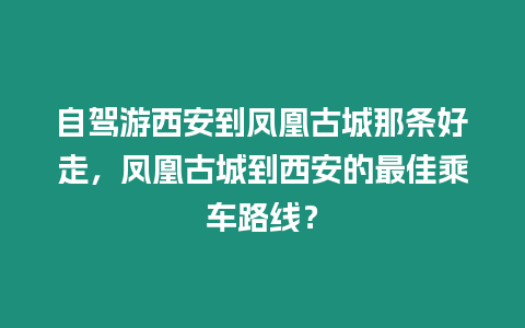 自駕游西安到鳳凰古城那條好走，鳳凰古城到西安的最佳乘車路線？