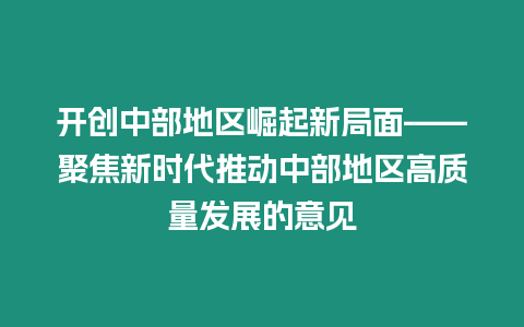 開創(chuàng)中部地區(qū)崛起新局面——聚焦新時代推動中部地區(qū)高質(zhì)量發(fā)展的意見