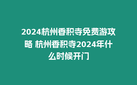 2024杭州香積寺免費(fèi)游攻略 杭州香積寺2024年什么時(shí)候開門