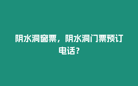 陰水洞窗票，陰水洞門票預訂電話？