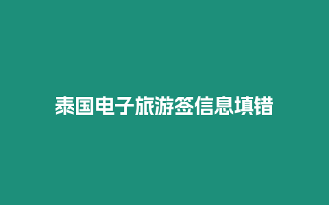 泰國電子旅游簽信息填錯