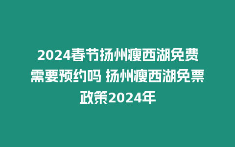 2024春節揚州瘦西湖免費需要預約嗎 揚州瘦西湖免票政策2024年