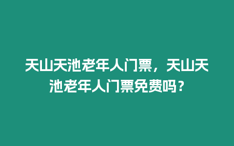 天山天池老年人門票，天山天池老年人門票免費(fèi)嗎？