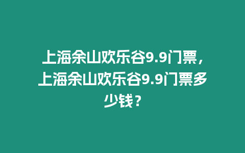 上海余山歡樂谷9.9門票，上海余山歡樂谷9.9門票多少錢？