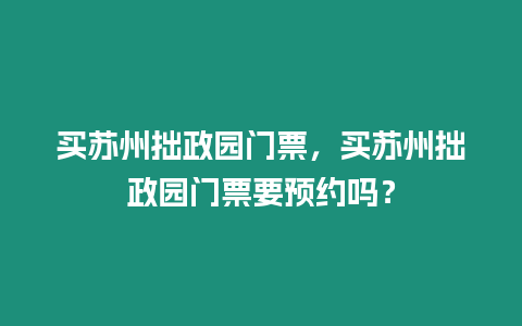 買蘇州拙政園門票，買蘇州拙政園門票要預約嗎？