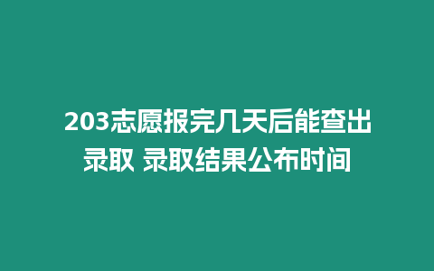 203志愿報完幾天后能查出錄取 錄取結果公布時間