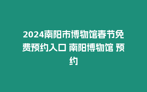 2024南陽市博物館春節免費預約入口 南陽博物館 預約