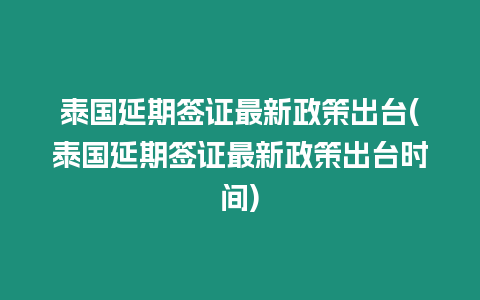 泰國延期簽證最新政策出臺(泰國延期簽證最新政策出臺時間)