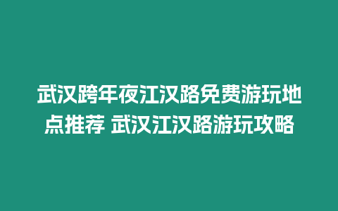 武漢跨年夜江漢路免費游玩地點推薦 武漢江漢路游玩攻略