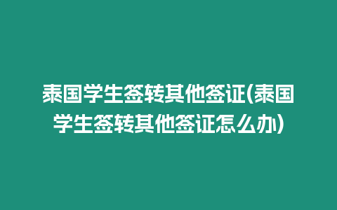 泰國學(xué)生簽轉(zhuǎn)其他簽證(泰國學(xué)生簽轉(zhuǎn)其他簽證怎么辦)