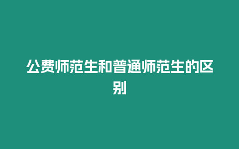 公費(fèi)師范生和普通師范生的區(qū)別