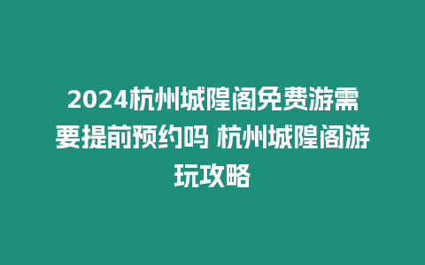 2024杭州城隍閣免費游需要提前預(yù)約嗎 杭州城隍閣游玩攻略